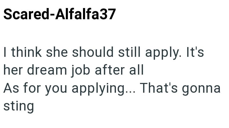 Scared-Alfalfa37 I think she should still apply. It's her dream job after all As for you applying... That's gonna sting