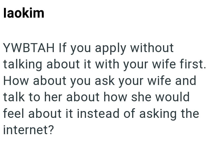 laokim YWBTAH If you apply without talking about it with your wife first. How about you ask your wife and talk to her about how she would feel about it instead of asking the internet?