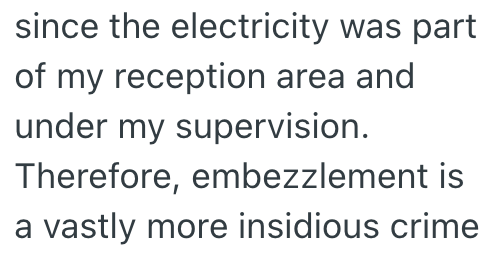 since the electricity was part of my reception area and under my supervision. Therefore, embezzlement is a vastly more insidious crime