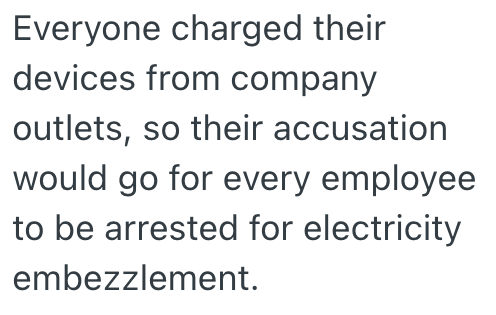 Everyone charged their devices from company outlets, so their accusation would go for every employee to be arrested for electricity embezzlement.