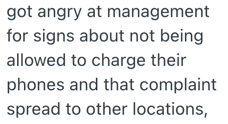 got angry at management for signs about not being allowed to charge their phones and that complaint spread to other locations,
