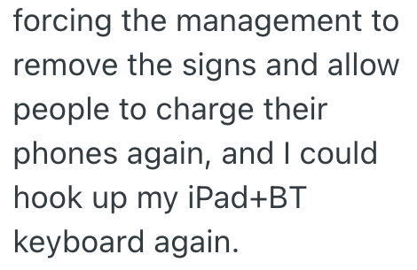 forcing the management to remove the signs and allow people to charge their phones again, and I could hook up my iPad+BT keyboard again.