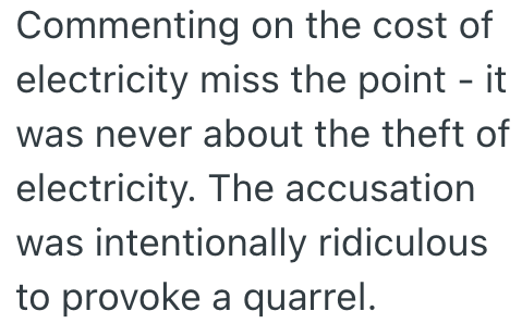 Commenting on the cost of electricity miss the point - it was never about the theft of electricity. The accusation was intentionally ridiculous to provoke a quarrel.