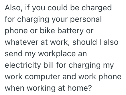 Also, if you could be charged for charging your personal phone or bike battery or whatever at work, should I also send my workplace an electricity bill for charging my work computer and work phone when working at home?