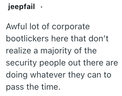 jeepfail . Awful lot of corporate bootlickers here that don't realize a majority of the security people out there are doing whatever they can to pass the time.