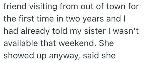 friend visiting from out of town for the first time in two years and I had already told my sister I wasn't available that weekend. She showed up anyway, said she