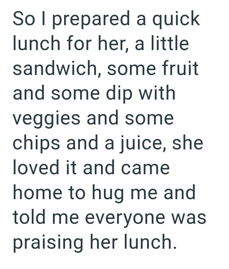 So I prepared a quick lunch for her, a little sandwich, some fruit and some dip with veggies and some chips and a juice, she loved it and came home to hug me and told me everyone was praising her lunch.