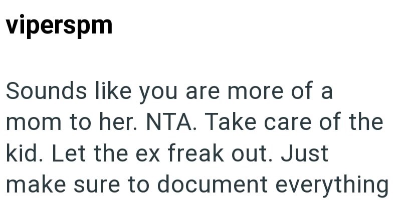 viperspm Sounds like you are more of a mom to her. NTA. Take care of the kid. Let the ex freak out. Just make sure to document everything
