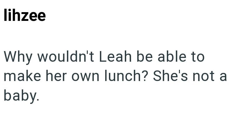 lihzee Why wouldn't Leah be able to make her own lunch? She's not a baby.