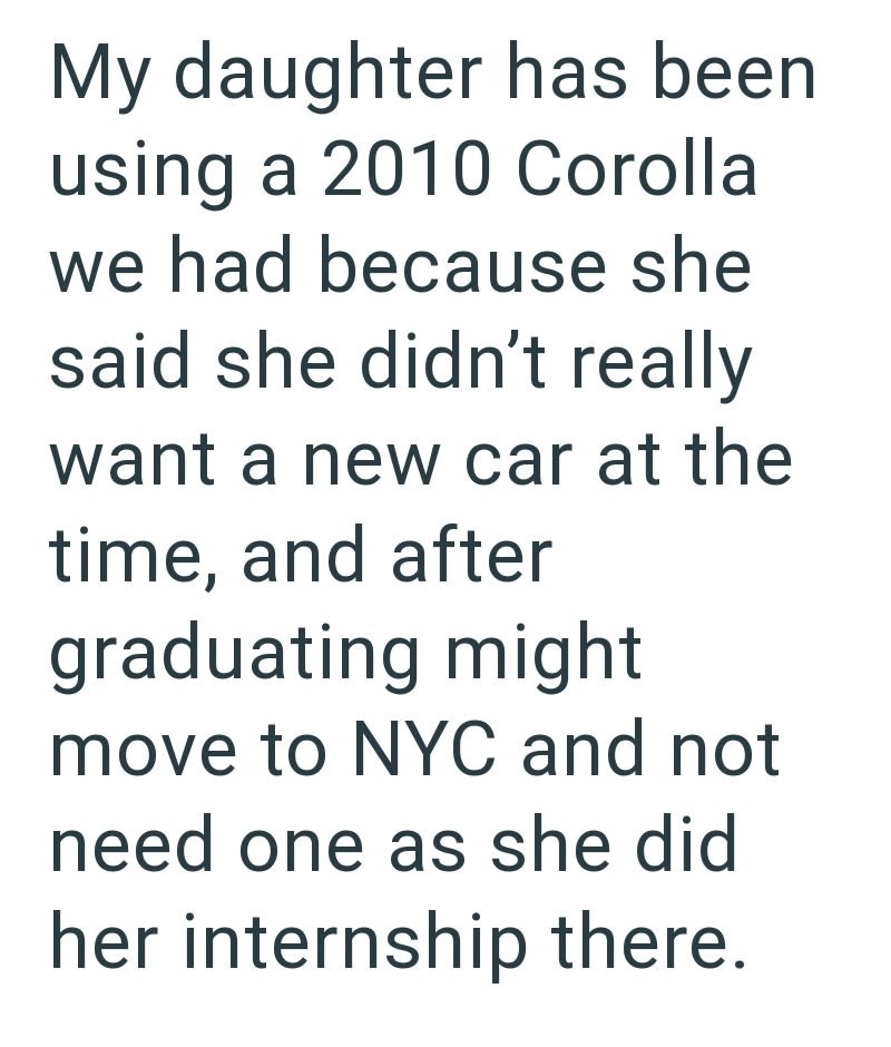 My daughter has been using a 2010 Corolla we had because she said she didn't really want a new car at the time, and after graduating might move to NYC and not need one as she did her internship there.