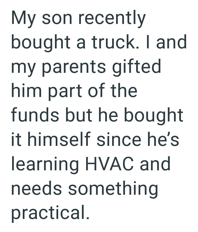My son recently bought a truck. I and my parents gifted him part of the funds but he bought it himself since he's learning HVAC and needs something practical.
