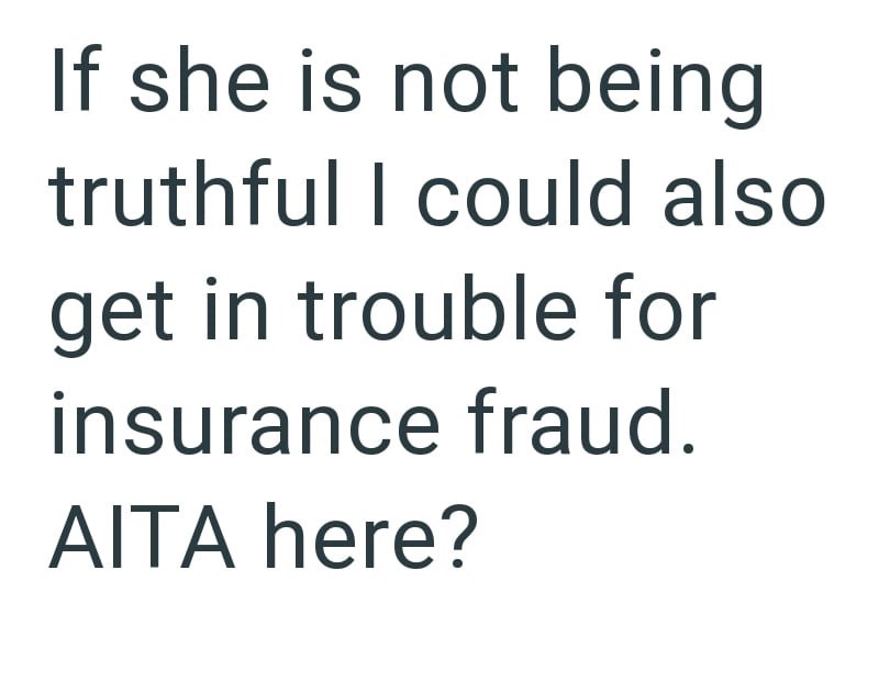If she is not being truthful I could also get in trouble for insurance fraud. AITA here?