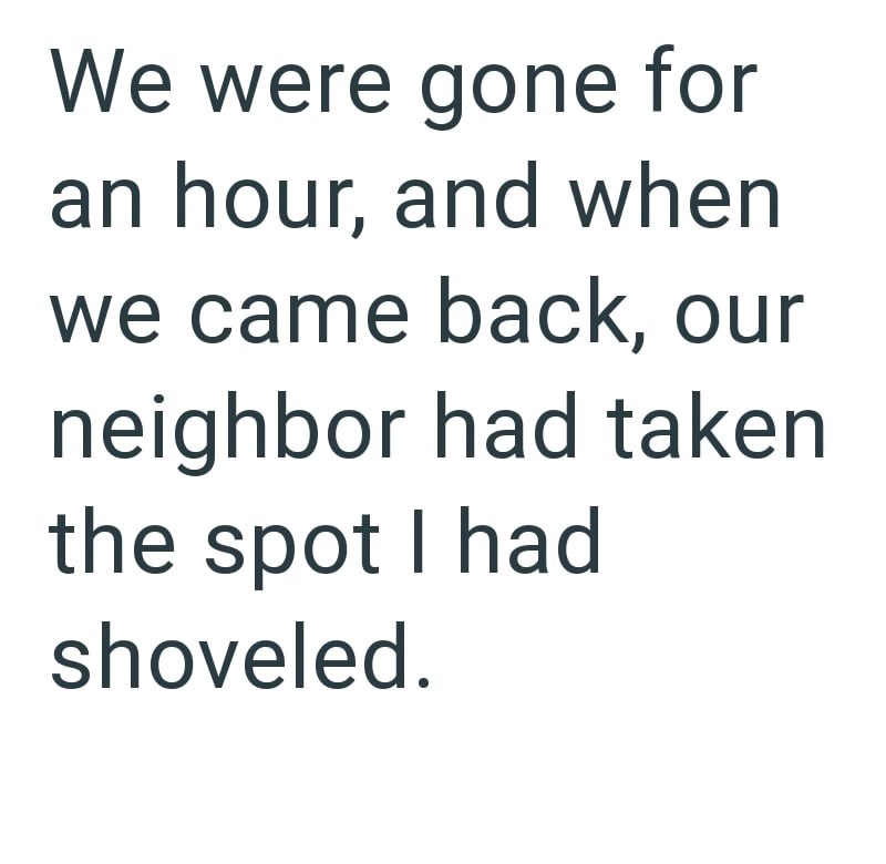 We were gone for an hour, and when we came back, our neighbor had taken the spot I had shoveled.