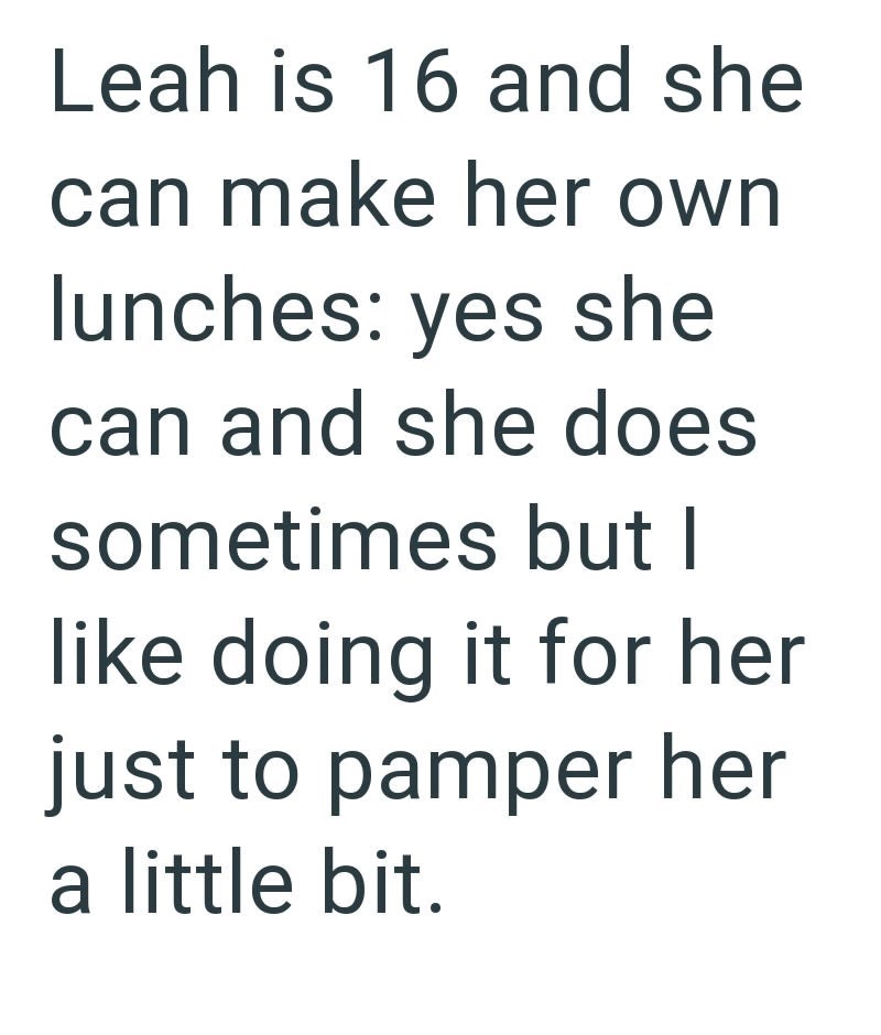 Leah is 16 and she can make her own lunches: yes she can and she does sometimes but I like doing it for her just to pamper her a little bit.