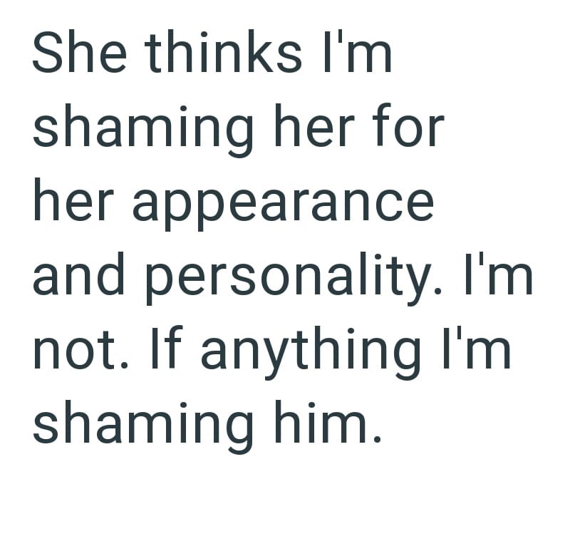 She thinks I'm shaming her for her appearance and personality. I'm not. If anything I'm shaming him.