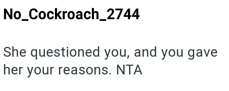 No_Cockroach_2744 She questioned you, and you gave her your reasons. NTA