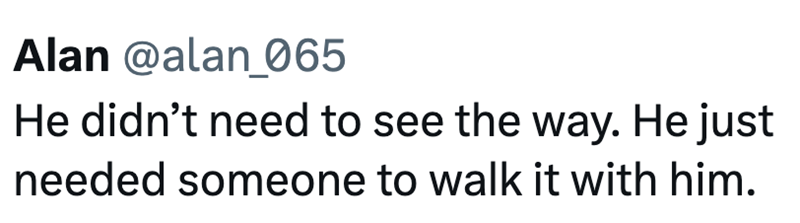 Alan @alan_065 He didn't need to see the way. He just needed someone to walk it with him.