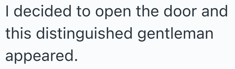 I decided to open the door and this distinguished gentleman appeared.