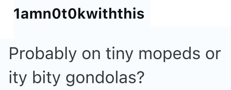 1amnOtOkwiththis Probably on tiny mopeds or ity bity gondolas?