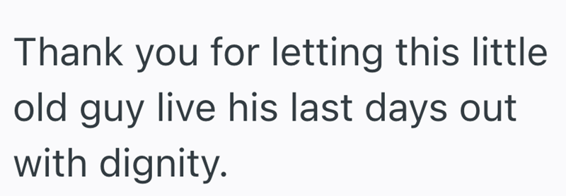 Thank you for letting this little old guy live his last days out with dignity.