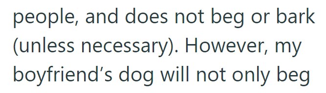 people, and does not beg or bark (unless necessary). However, my boyfriend's dog will not only beg
