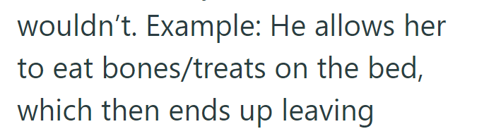 wouldn't. Example: He allows her to eat bones/treats on the bed, which then ends up leaving