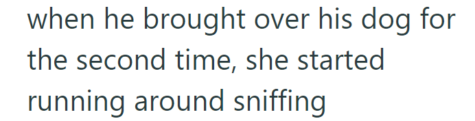 when he brought over his dog for the second time, she started running around sniffing