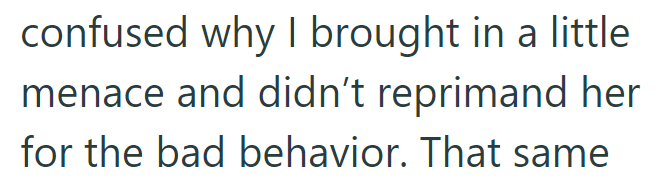 confused why I brought in a little menace and didn't reprimand her for the bad behavior. That same