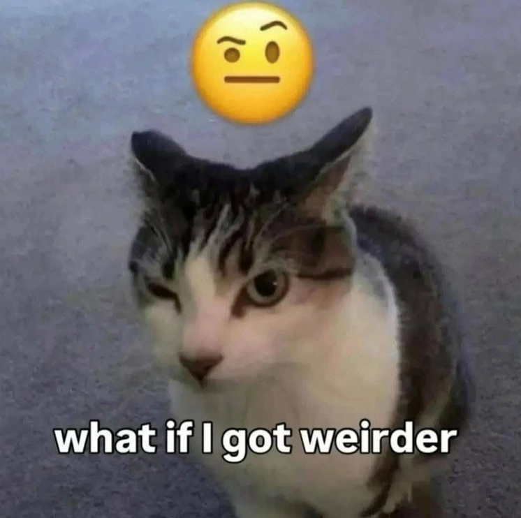 what if I got weirder