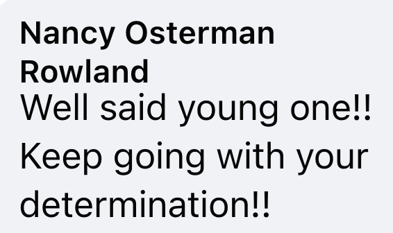 Nancy Osterman Rowland Well said young one!! Keep going with your determination!!