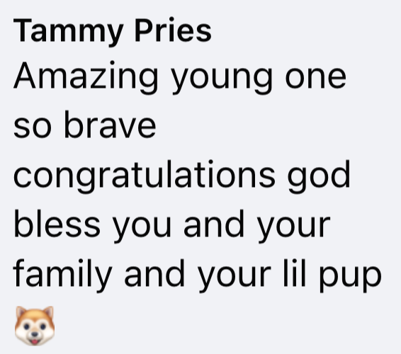 Tammy Pries Amazing young one so brave congratulations god bless you and your family and your lil pup