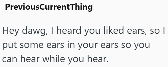 PreviousCurrentThing Hey dawg, I heard you liked ears, so I put some ears in your ears so you can hear while you hear.