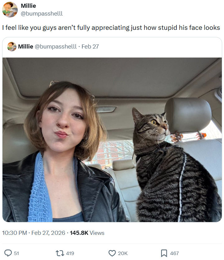 Millie @bumpasshelll I feel like you guys aren't fully appreciating just how stupid his face looks Millie @bumpasshelll. Feb 27 . 10:30 PM ⚫ Feb 27, 2026 145.8K Views 51 419 20K 467