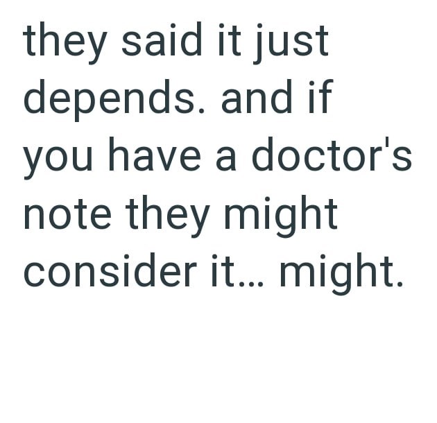 they said it just depends. and if you have a doctor's note they might consider it... might.