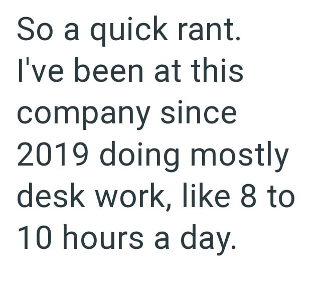 So a quick rant. I've been at this company since 2019 doing mostly desk work, like 8 to 10 hours a day.