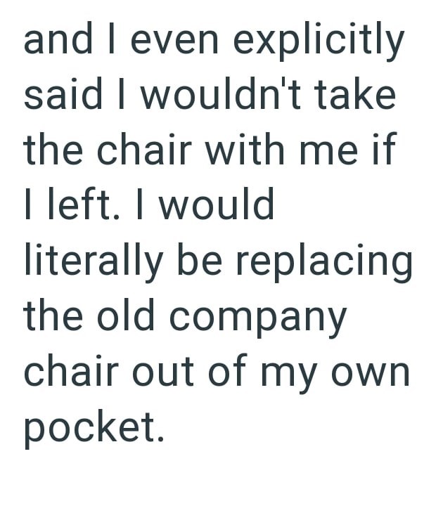 and I even explicitly said I wouldn't take the chair with me if I left. I would literally be replacing the old company chair out of my own pocket.