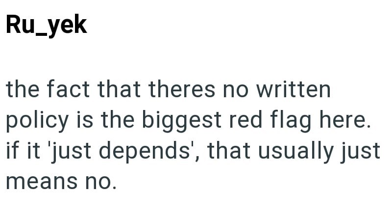 Ru_yek the fact that theres no written policy is the biggest red flag here. if it 'just depends', that usually just means no.