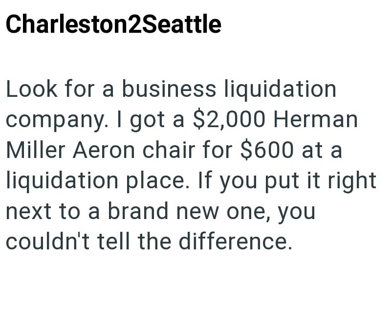 Charleston2Seattle Look for a business liquidation company. I got a $2,000 Herman Miller Aeron chair for $600 at a liquidation place. If you put it right next to a brand new one, you couldn't tell the difference.