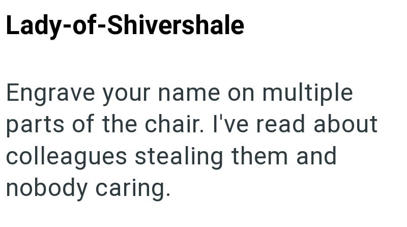Lady-of-Shivershale Engrave your name on multiple parts of the chair. I've read about colleagues stealing them and nobody caring.