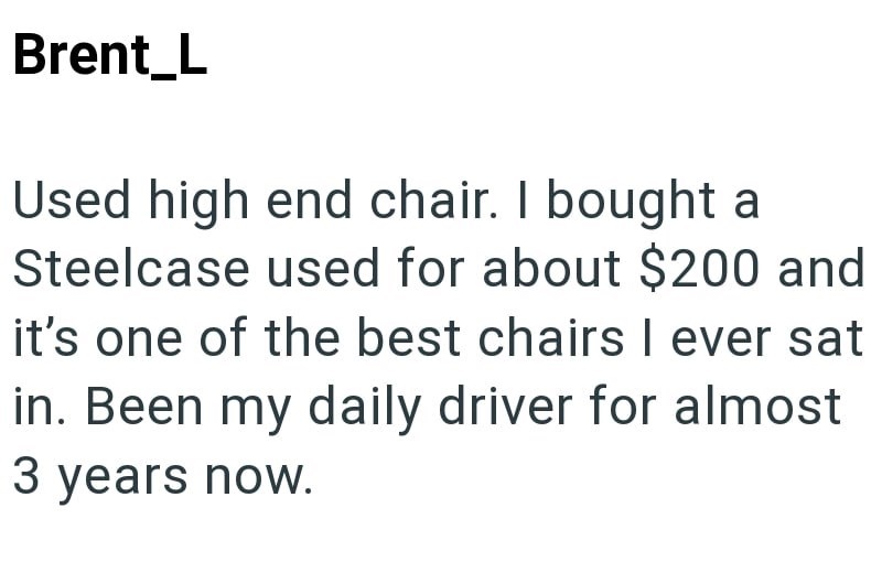 Brent_L Used high end chair. I bought a Steelcase used for about $200 and it's one of the best chairs I ever sat in. Been my daily driver for almost 3 years now.