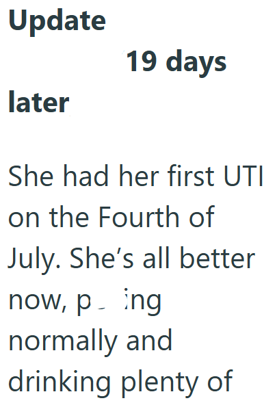 Update later 19 days She had her first UTI on the Fourth of July. She's all better now, ping normally and drinking plenty of