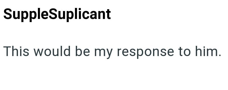 SuppleSuplicant This would be my response to him.