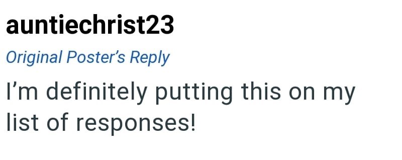 auntiechrist23 Original Poster's Reply I'm definitely putting this on my list of responses!