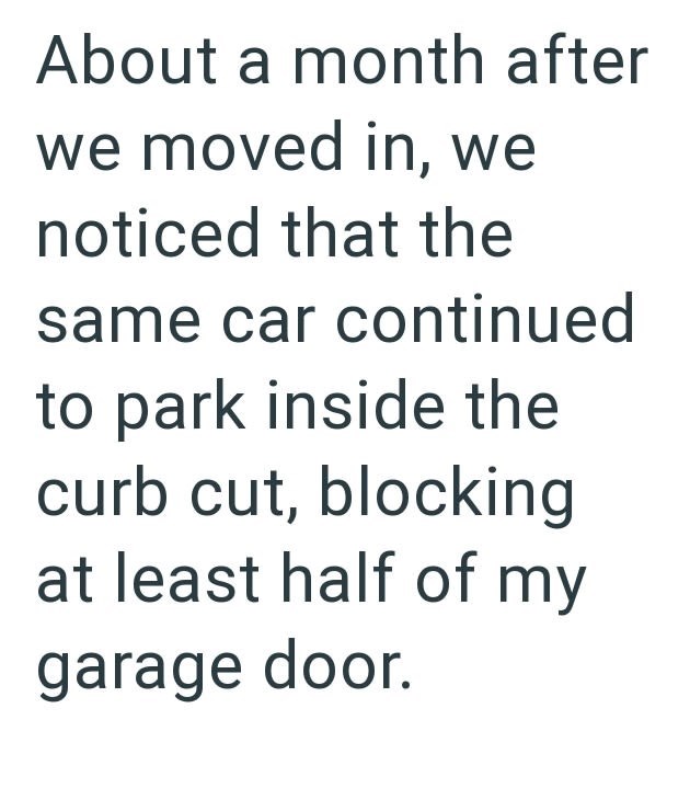 About a month after we moved in, we noticed that the same car continued to park inside the curb cut, blocking at least half of my garage door.