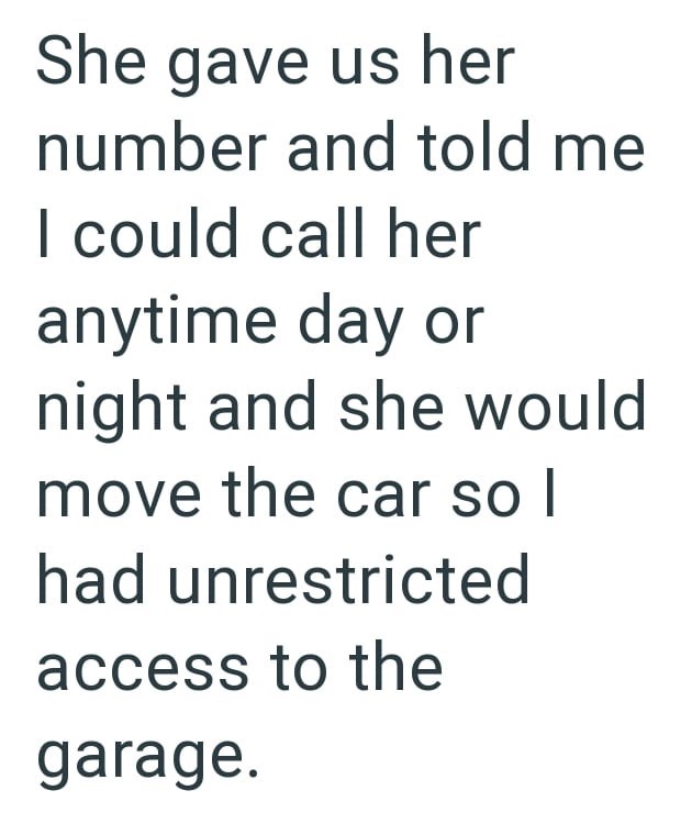 She gave us her number and told me I could call her anytime day or night and she would move the car so I had unrestricted access to the garage.