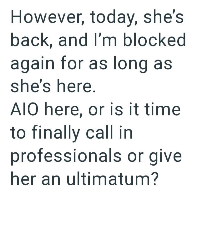 However, today, she's back, and I'm blocked again for as long as she's here. AIO here, or is it time to finally call in professionals or give her an ultimatum?