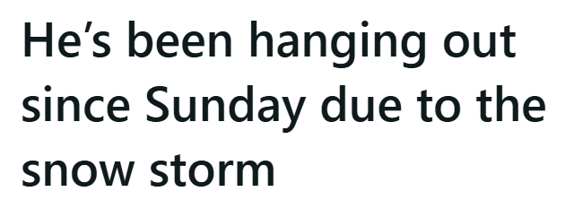 He's been hanging out since Sunday due to the snow storm