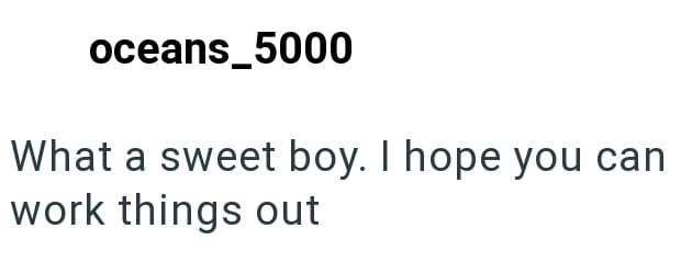 oceans_5000 What a sweet boy. I hope you can work things out