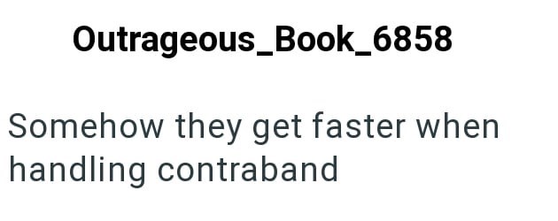 Outrageous_Book_6858 Somehow they get faster when handling contraband