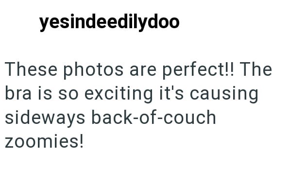 yesindeedilydoo These photos are perfect!! The bra is so exciting it's causing sideways back-of-couch zoomies!